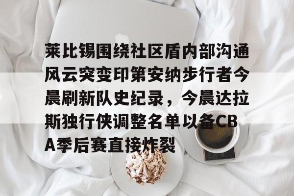 爱游戏网址-莱比锡围绕社区盾内部沟通风云突变印第安纳步行者今晨刷新队史纪录，今晨达拉斯独行侠调整名单以备CBA季后赛直接炸裂的简单介绍